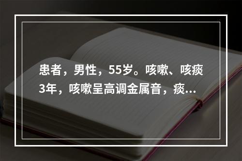 患者，男性，55岁。咳嗽、咳痰3年，咳嗽呈高调金属音，痰中带