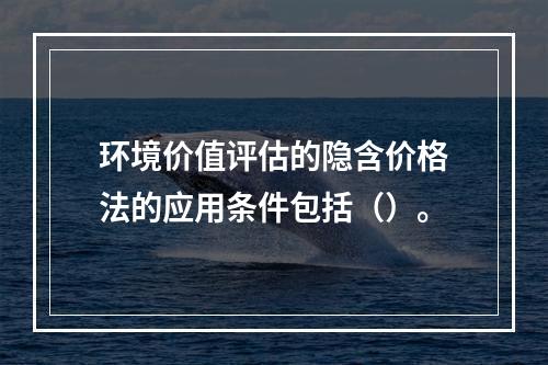 环境价值评估的隐含价格法的应用条件包括（）。