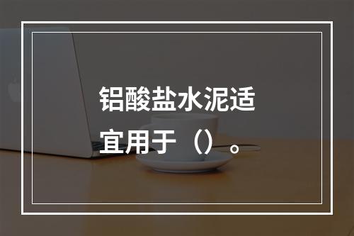 铝酸盐水泥适宜用于（）。