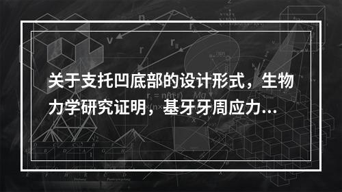 关于支托凹底部的设计形式，生物力学研究证明，基牙牙周应力分布