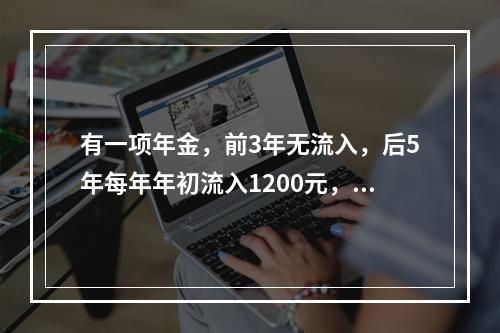 有一项年金，前3年无流入，后5年每年年初流入1200元，年