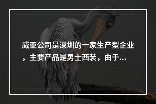 威亚公司是深圳的一家生产型企业，主要产品是男士西装，由于市场