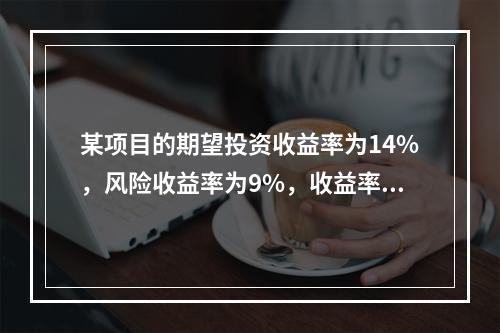 某项目的期望投资收益率为14%，风险收益率为9%，收益率的标