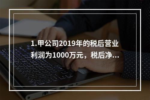 1.甲公司2019年的税后营业利润为1000万元，税后净利润