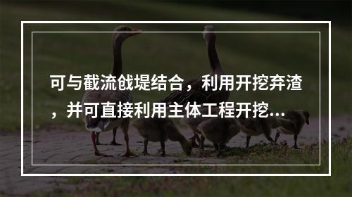 可与截流戗堤结合，利用开挖弃渣，并可直接利用主体工程开挖装运