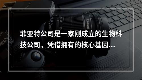 菲亚特公司是一家刚成立的生物科技公司，凭借拥有的核心基因技术