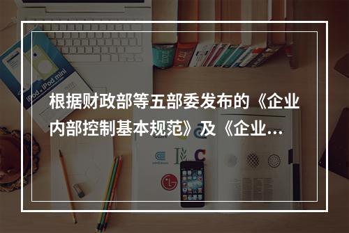 根据财政部等五部委发布的《企业内部控制基本规范》及《企业内部