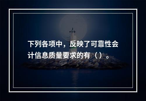 下列各项中，反映了可靠性会计信息质量要求的有（ ）。