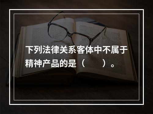 下列法律关系客体中不属于精神产品的是（　　）。