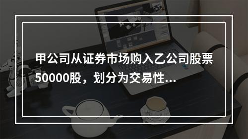 甲公司从证券市场购入乙公司股票50000股，划分为交易性金融