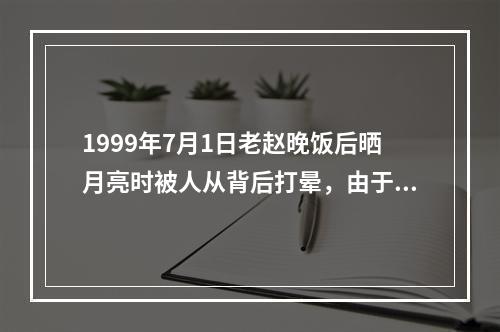 1999年7月1日老赵晚饭后晒月亮时被人从背后打晕，由于天黑