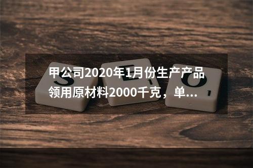 甲公司2020年1月份生产产品领用原材料2000千克，单位成