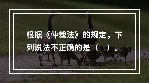 根据《仲裁法》的规定，下列说法不正确的是（　）。