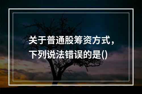 关于普通股筹资方式，下列说法错误的是()