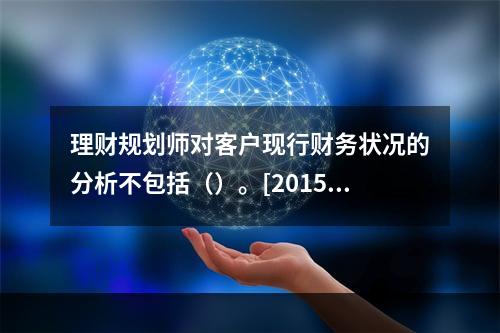 理财规划师对客户现行财务状况的分析不包括（）。[2015年5