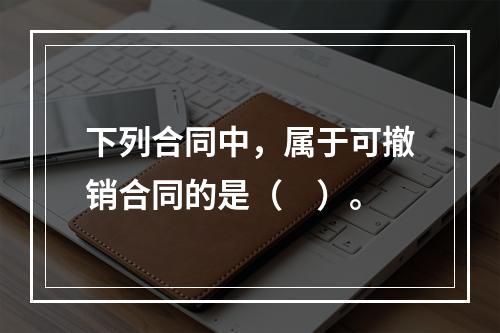 下列合同中，属于可撤销合同的是（　）。