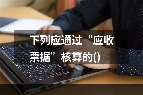 下列应通过“应收票据”核算的()