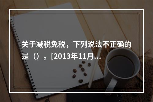 关于减税免税，下列说法不正确的是（）。[2013年11月二级