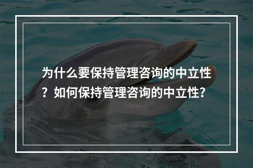 为什么要保持管理咨询的中立性？如何保持管理咨询的中立性？