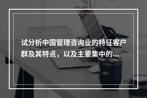 试分析中国管理咨询业的特征客户群及其特点，以及主要集中的行业