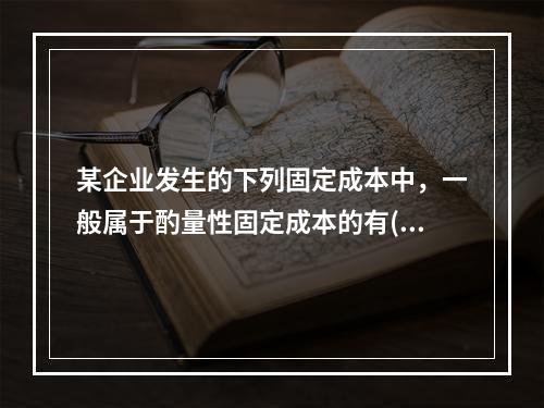 某企业发生的下列固定成本中，一般属于酌量性固定成本的有()。