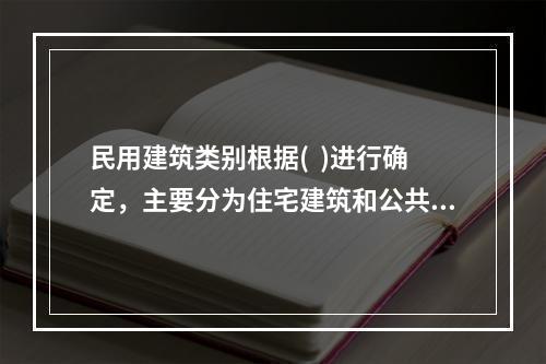 民用建筑类别根据(  )进行确定，主要分为住宅建筑和公共建筑