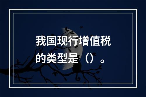 我国现行增值税的类型是（）。