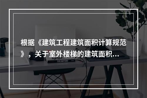 根据《建筑工程建筑面积计算规范》，关于室外楼梯的建筑面积计算