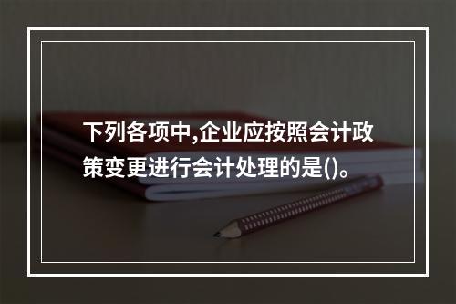 下列各项中,企业应按照会计政策变更进行会计处理的是()。