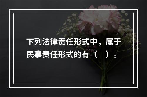 下列法律责任形式中，属于民事责任形式的有（　）。