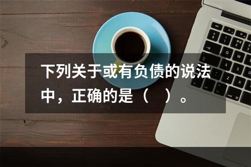 下列关于或有负债的说法中，正确的是（　）。