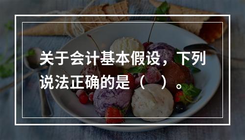 关于会计基本假设，下列说法正确的是（　）。