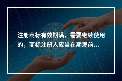 注册商标有效期满，需要继续使用的，商标注册人应当在期满前（