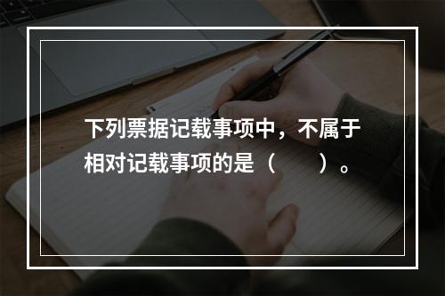 下列票据记载事项中，不属于相对记载事项的是（　　）。