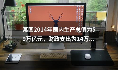 某国2014年国内生产总值为59万亿元，财政支出为14万亿元