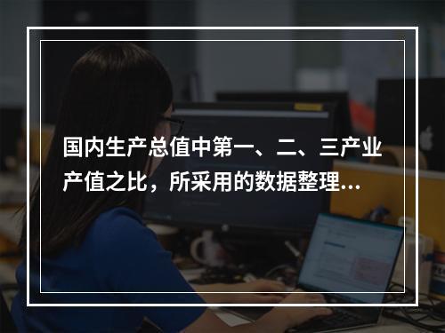 国内生产总值中第一、二、三产业产值之比，所采用的数据整理方法