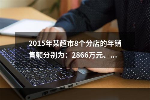 2015年某超市8个分店的年销售额分别为：2866万元、59