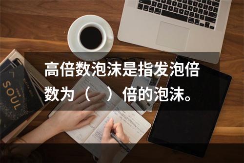 高倍数泡沫是指发泡倍数为（　）倍的泡沫。