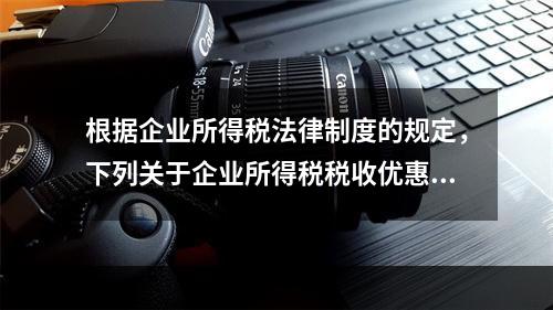 根据企业所得税法律制度的规定，下列关于企业所得税税收优惠的表