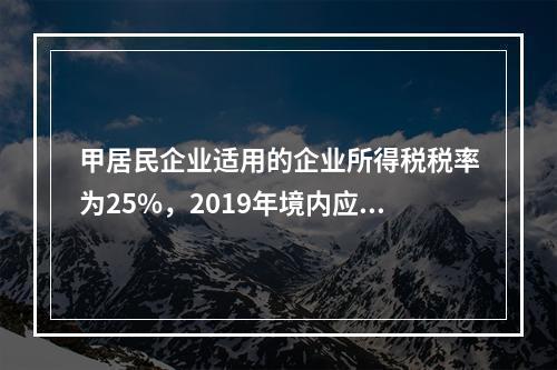 甲居民企业适用的企业所得税税率为25%，2019年境内应纳税