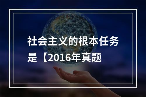 社会主义的根本任务是【2016年真题