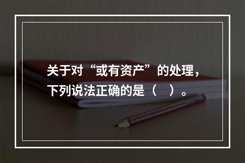 关于对“或有资产”的处理，下列说法正确的是（　）。