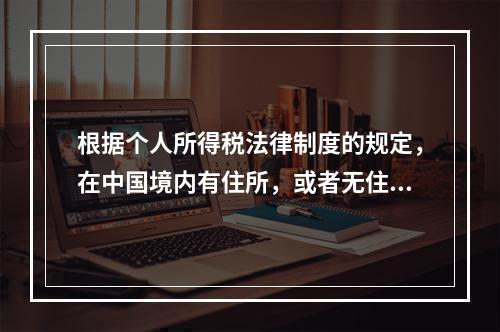 根据个人所得税法律制度的规定，在中国境内有住所，或者无住所而