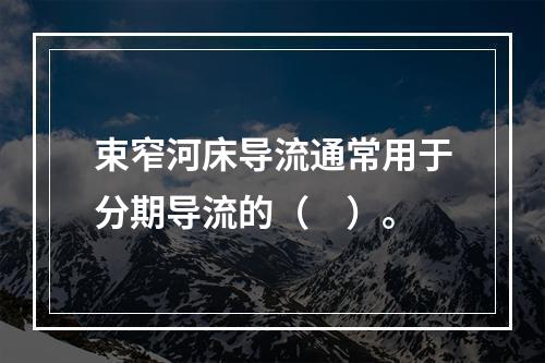 束窄河床导流通常用于分期导流的（　）。