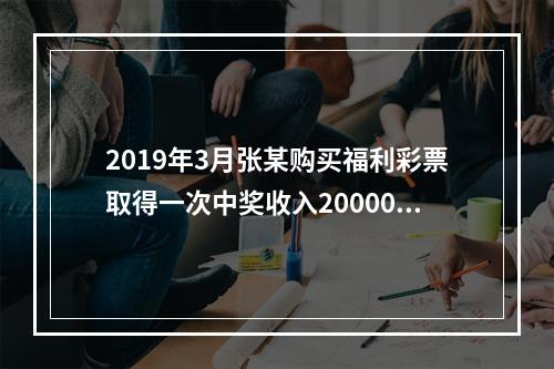 2019年3月张某购买福利彩票取得一次中奖收入20000元，