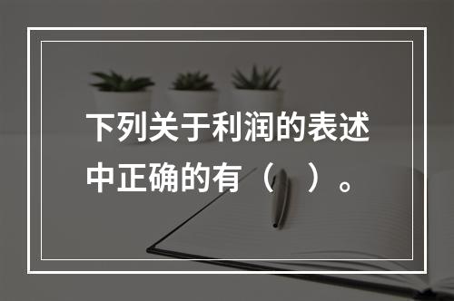 下列关于利润的表述中正确的有（　）。