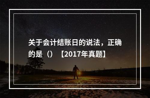 关于会计结账日的说法，正确的是（）【2017年真题】