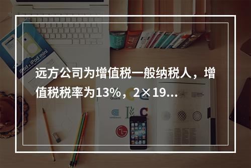 远方公司为增值税一般纳税人，增值税税率为13%，2×19年5