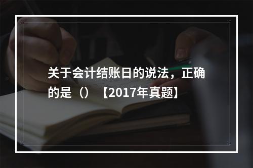 关于会计结账日的说法，正确的是（）【2017年真题】