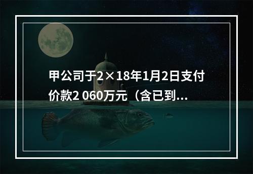 甲公司于2×18年1月2日支付价款2 060万元（含已到期但